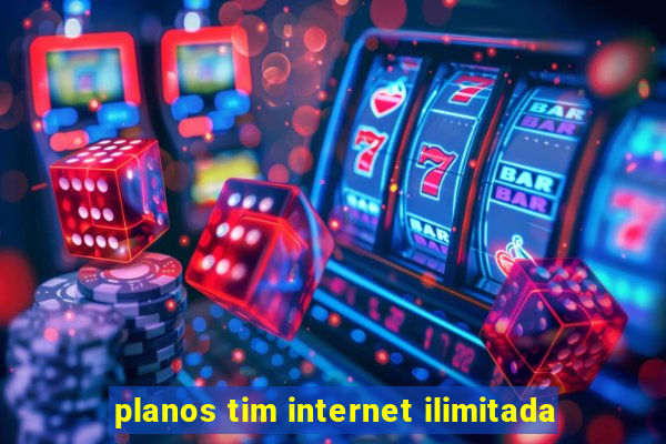 planos tim internet ilimitada